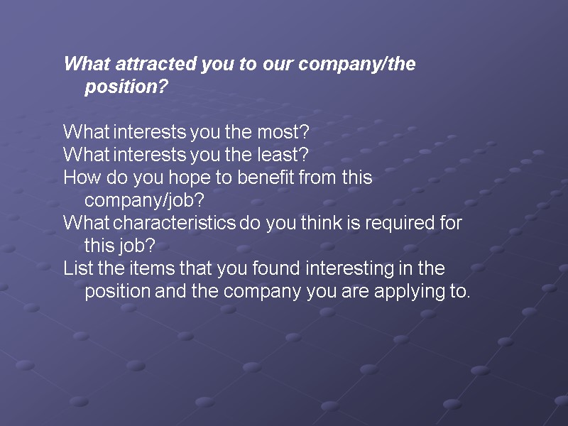 What attracted you to our company/the position?   What interests you the most?